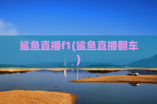 鲨鱼直播f1(鲨鱼直播翻车)