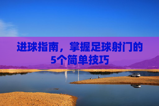 进球指南，掌握足球射门的5个简单技巧