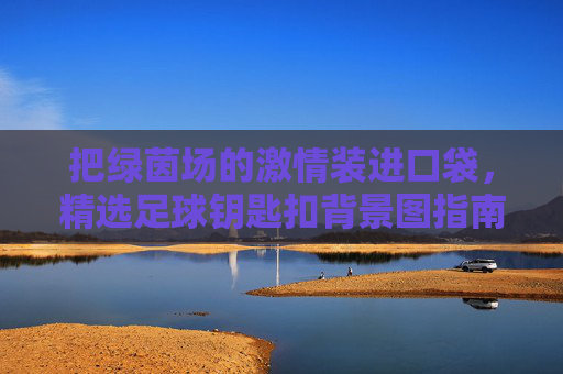 把绿茵场的激情装进口袋，精选足球钥匙扣背景图指南