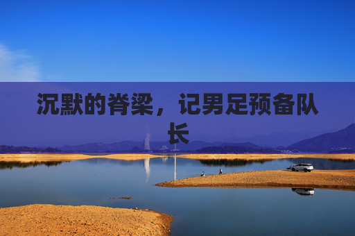 沉默的脊梁,记男足预备队长
