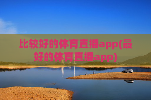 比较好的体育直播app(最好的体育直播app)