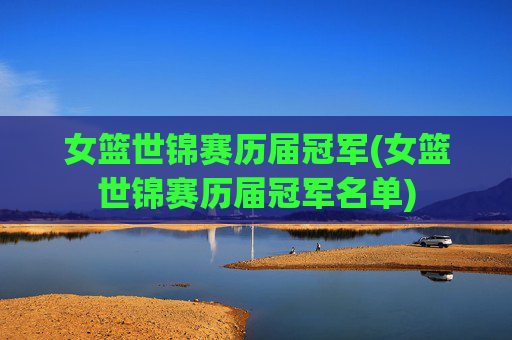 女篮世锦赛历届冠军(女篮世锦赛历届冠军名单)