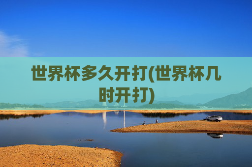 世界杯多久开打(世界杯几时开打)
