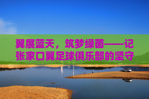 翼展蓝天,筑梦绿茵——记张家口翼足球俱乐部的坚守与远方