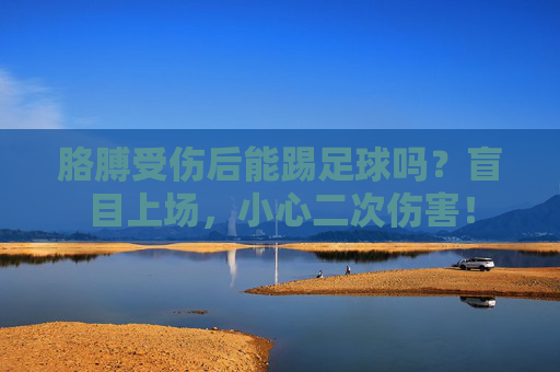 胳膊受伤后能踢足球吗?盲目上场,小心二次伤害!