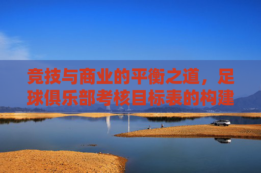 竞技与商业的平衡之道,足球俱乐部考核目标表的构建与应用