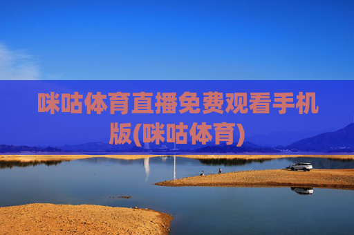 咪咕体育直播免费观看手机版(咪咕体育)