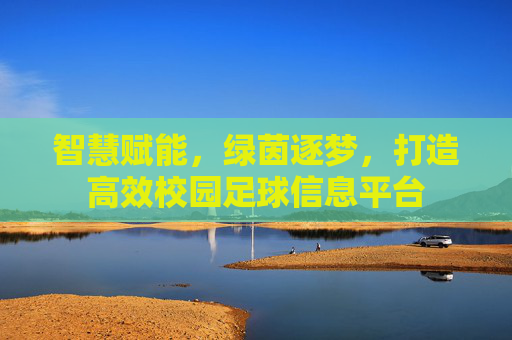 智慧赋能,绿茵逐梦,打造高效校园足球信息平台
