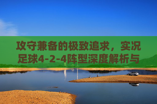 攻守兼备的极致追求,实况足球4-2-4阵型深度解析与实战指南