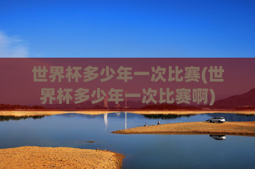世界杯多少年一次比赛(世界杯多少年一次比赛啊)