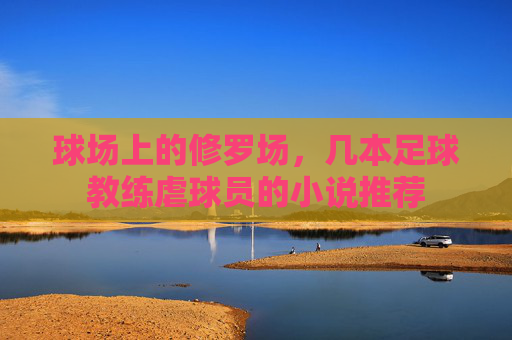 球场上的修罗场，几本足球教练虐球员的小说推荐