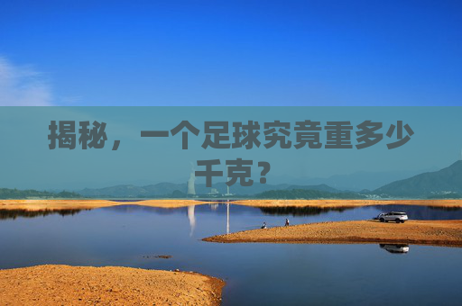 揭秘，一个足球究竟重多少千克？
