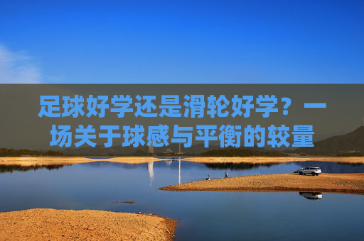足球好学还是滑轮好学？一场关于球感与平衡的较量