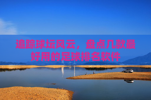 追踪球坛风云，盘点几款最好用的足球排名软件