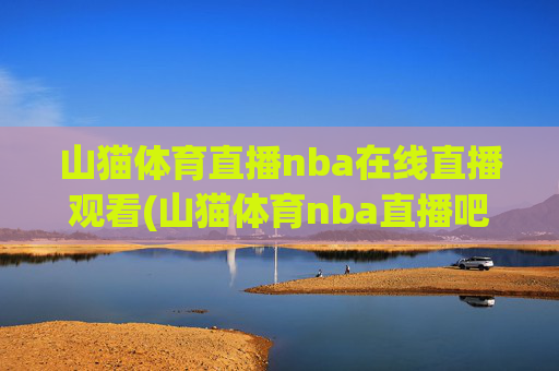 山猫体育直播nba在线直播观看(山猫体育nba直播吧)