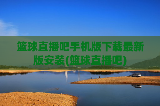 篮球直播吧手机版下载最新版安装(篮球直播吧)