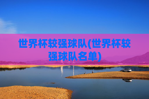 世界杯较强球队(世界杯较强球队名单)