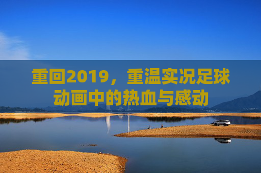 重回2019，重温实况足球动画中的热血与感动