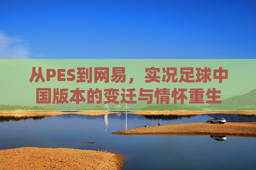 从PES到网易，实况足球中国版本的变迁与情怀重生