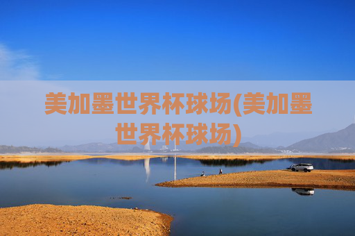 美加墨世界杯球场(美加墨世界杯球场)