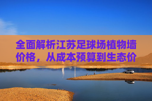 全面解析江苏足球场植物墙价格，从成本预算到生态价值