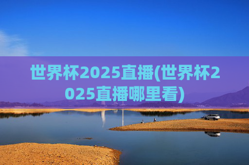 世界杯2025直播(世界杯2025直播哪里看)