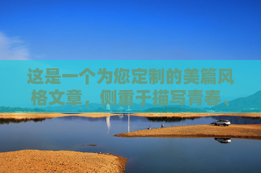 这是一个为您定制的美篇风格文章，侧重于描写青春、汗水和拼搏的精神，排版上也符合美篇的阅读习惯