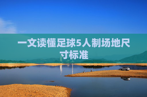 一文读懂足球5人制场地尺寸标准