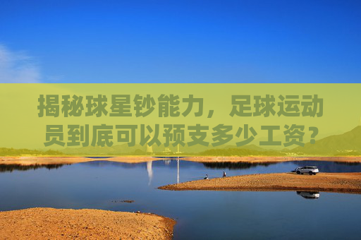 揭秘球星钞能力，足球运动员到底可以预支多少工资？