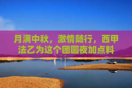 月满中秋，激情随行，西甲法乙为这个团圆夜加点料
