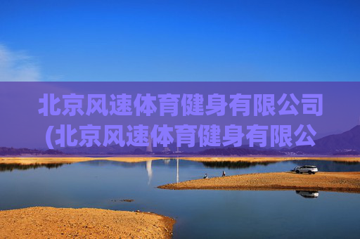 北京风速体育健身有限公司(北京风速体育健身有限公司怎么样)