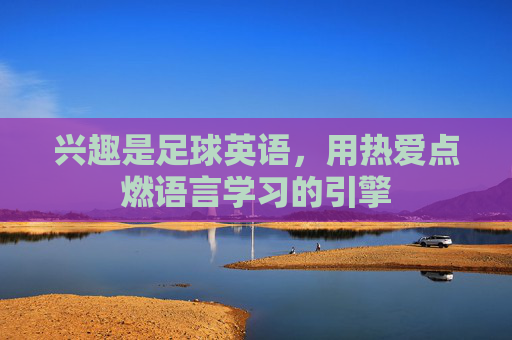 兴趣是足球英语，用热爱点燃语言学习的引擎