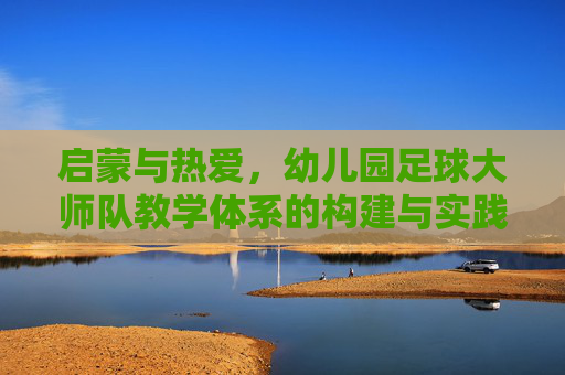 启蒙与热爱，幼儿园足球大师队教学体系的构建与实践
