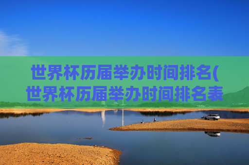 世界杯历届举办时间排名(世界杯历届举办时间排名表)