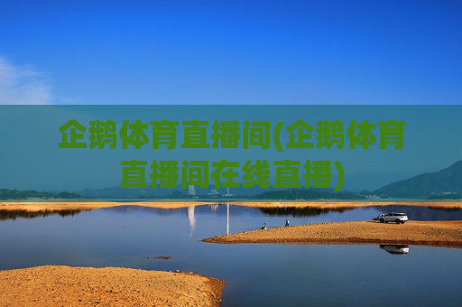 企鹅体育直播间(企鹅体育直播间在线直播)