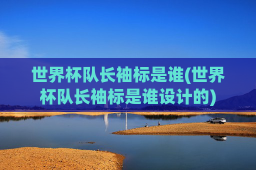 世界杯队长袖标是谁(世界杯队长袖标是谁设计的)