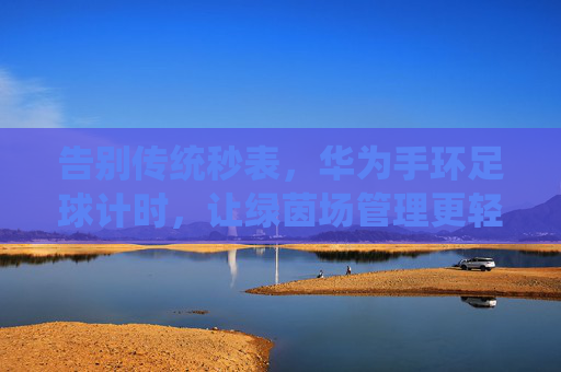 告别传统秒表，华为手环足球计时，让绿茵场管理更轻松高效