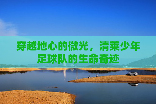 穿越地心的微光，清莱少年足球队的生命奇迹