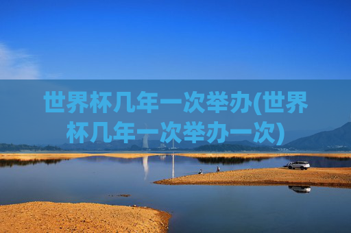 世界杯几年一次举办(世界杯几年一次举办一次)