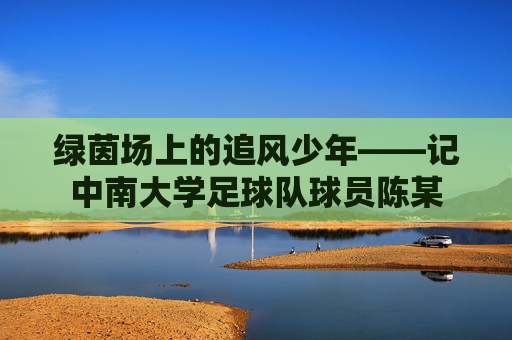 绿茵场上的追风少年——记中南大学足球队球员陈某