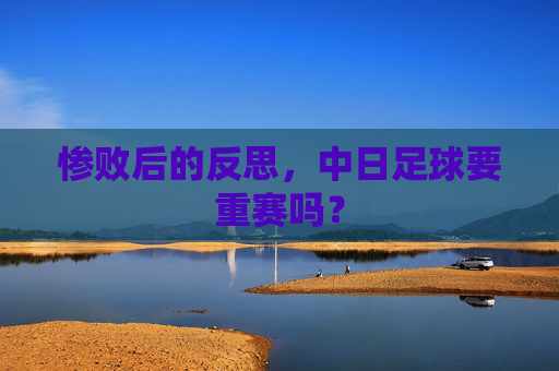惨败后的反思，中日足球要重赛吗？