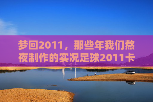 梦回2011，那些年我们熬夜制作的实况足球2011卡