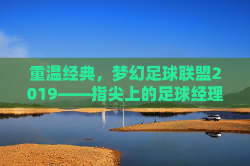 重温经典，梦幻足球联盟2019——指尖上的足球经理梦