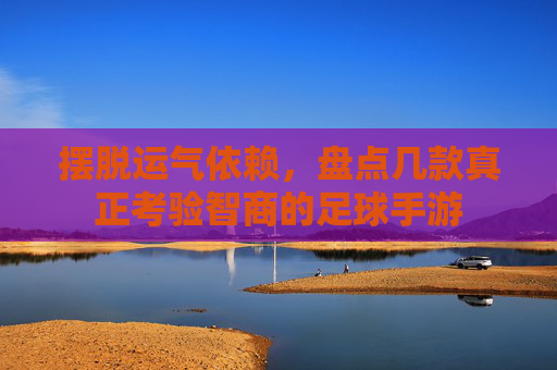 摆脱运气依赖,盘点几款真正考验智商的足球手游