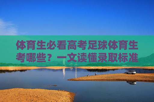 体育生必看高考足球体育生考哪些？一文读懂录取标准与备考攻略