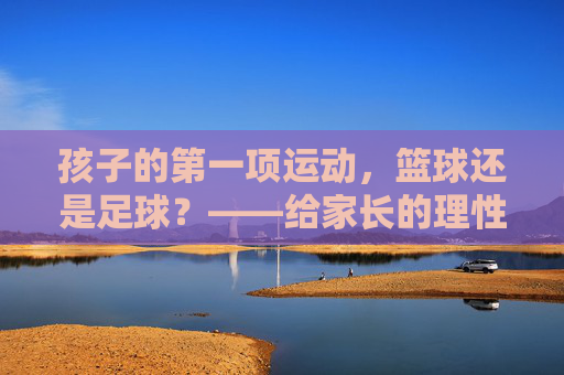 孩子的第一项运动，篮球还是足球？——给家长的理性选择指南