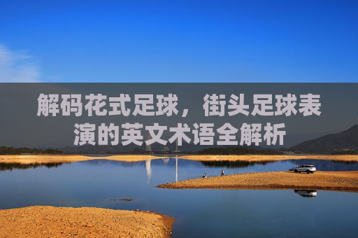 解码花式足球，街头足球表演的英文术语全解析