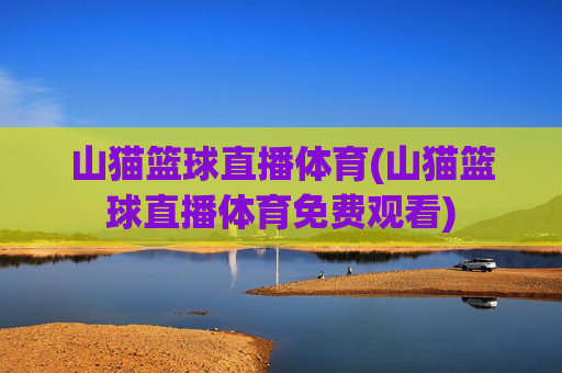 山猫篮球直播体育(山猫篮球直播体育免费观看)