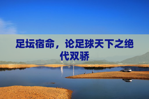 足坛宿命,论足球天下之绝代双骄