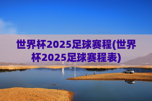世界杯2025足球赛程(世界杯2025足球赛程表)